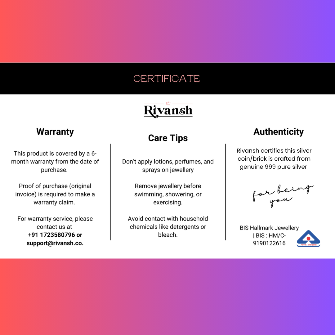 Your Rivansh Silver Brick/coin is accompanied by a BIS-certified authenticity and warranty card. This card guarantees purity (999 silver), lifetime exchange assurance, and Rivansh quality promise, giving you complete peace of mind.